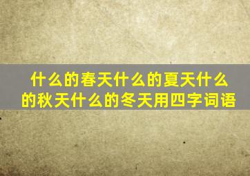 什么的春天什么的夏天什么的秋天什么的冬天用四字词语