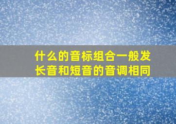 什么的音标组合一般发长音和短音的音调相同