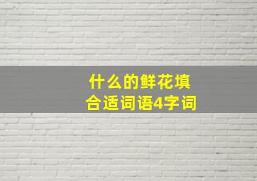 什么的鲜花填合适词语4字词