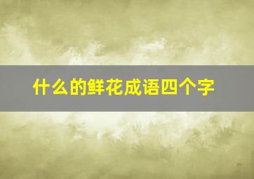 什么的鲜花成语四个字