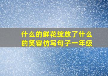 什么的鲜花绽放了什么的笑容仿写句子一年级