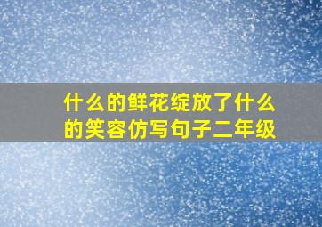 什么的鲜花绽放了什么的笑容仿写句子二年级