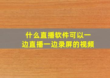 什么直播软件可以一边直播一边录屏的视频