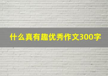 什么真有趣优秀作文300字