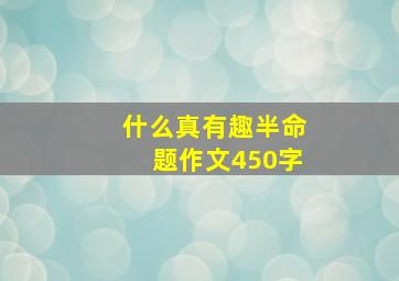 什么真有趣半命题作文450字