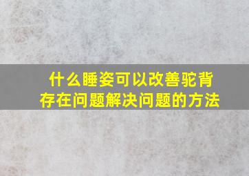 什么睡姿可以改善驼背存在问题解决问题的方法