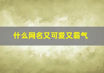 什么网名又可爱又霸气