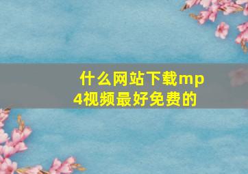 什么网站下载mp4视频最好免费的