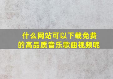 什么网站可以下载免费的高品质音乐歌曲视频呢