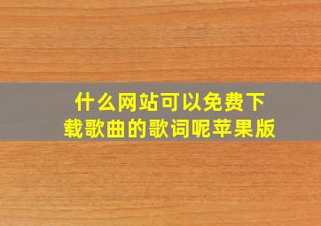 什么网站可以免费下载歌曲的歌词呢苹果版