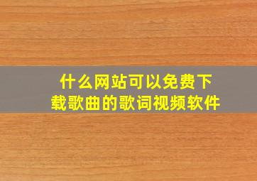 什么网站可以免费下载歌曲的歌词视频软件