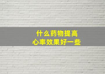 什么药物提高心率效果好一些