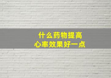 什么药物提高心率效果好一点