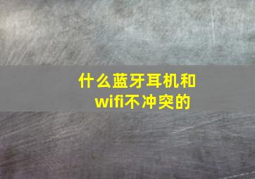 什么蓝牙耳机和wifi不冲突的