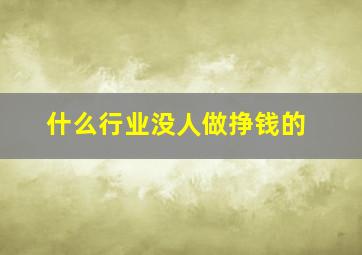 什么行业没人做挣钱的