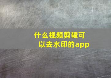 什么视频剪辑可以去水印的app