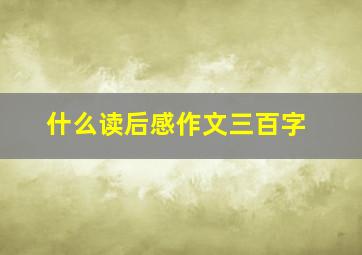 什么读后感作文三百字