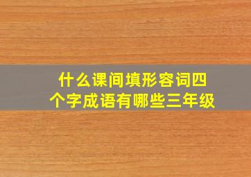 什么课间填形容词四个字成语有哪些三年级