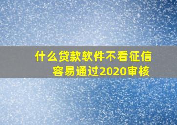 什么贷款软件不看征信容易通过2020审核