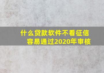 什么贷款软件不看征信容易通过2020年审核