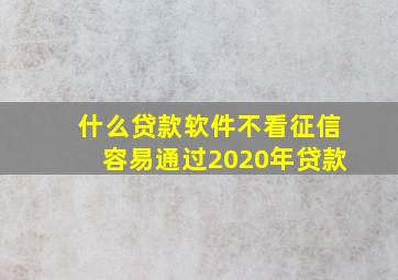 什么贷款软件不看征信容易通过2020年贷款