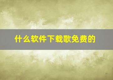 什么软件下载歌免费的