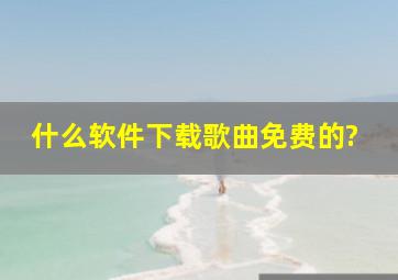 什么软件下载歌曲免费的?