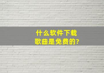 什么软件下载歌曲是免费的?