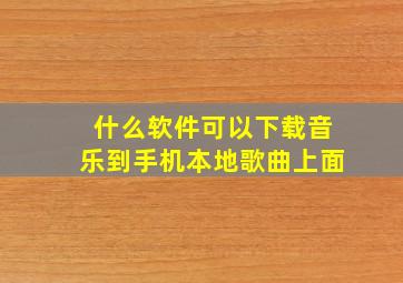 什么软件可以下载音乐到手机本地歌曲上面