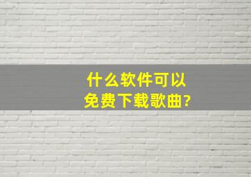 什么软件可以免费下载歌曲?