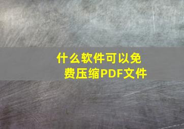 什么软件可以免费压缩PDF文件