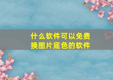 什么软件可以免费换图片底色的软件