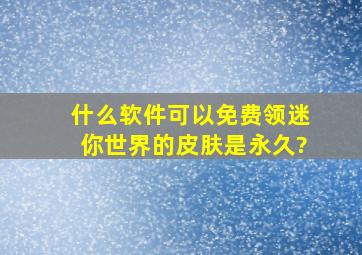 什么软件可以免费领迷你世界的皮肤是永久?