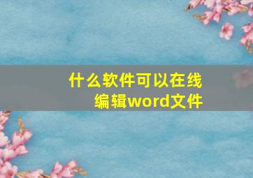 什么软件可以在线编辑word文件