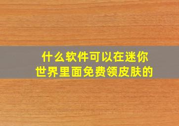 什么软件可以在迷你世界里面免费领皮肤的