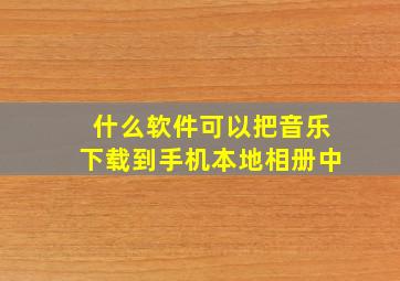 什么软件可以把音乐下载到手机本地相册中