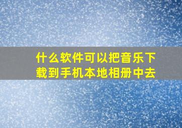 什么软件可以把音乐下载到手机本地相册中去