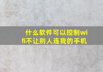 什么软件可以控制wifi不让别人连我的手机