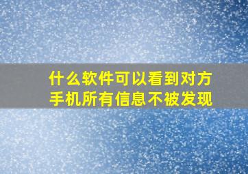 什么软件可以看到对方手机所有信息不被发现