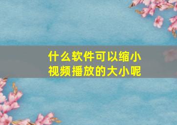 什么软件可以缩小视频播放的大小呢