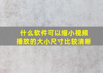 什么软件可以缩小视频播放的大小尺寸比较清晰