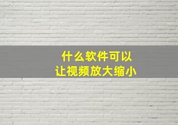 什么软件可以让视频放大缩小