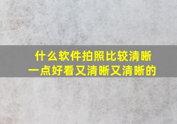 什么软件拍照比较清晰一点好看又清晰又清晰的