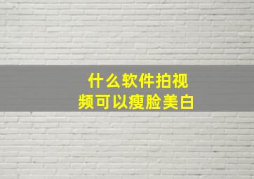 什么软件拍视频可以瘦脸美白