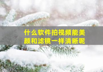 什么软件拍视频能美颜和滤镜一样清晰呢