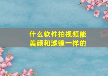 什么软件拍视频能美颜和滤镜一样的