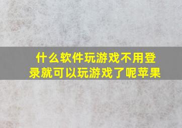 什么软件玩游戏不用登录就可以玩游戏了呢苹果