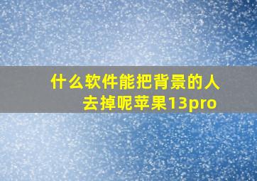 什么软件能把背景的人去掉呢苹果13pro