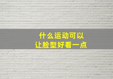 什么运动可以让脸型好看一点