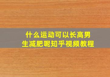 什么运动可以长高男生减肥呢知乎视频教程